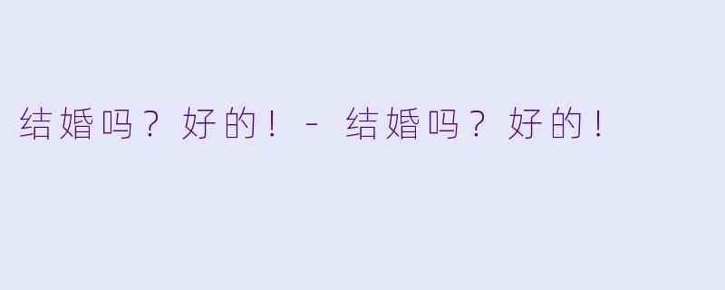 结婚吗？好的！-结婚吗？好的！