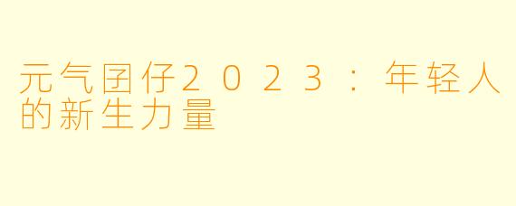 元气囝仔2023:年轻人的新生力量