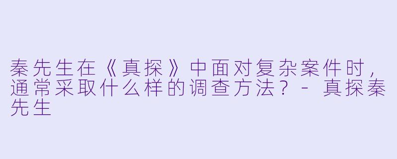 秦先生在《真探》中面对复杂案件时，通常采取什么样的调查方法？