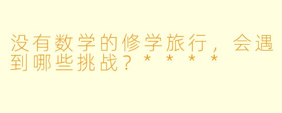 没有数学的修学旅行,会遇到哪些挑战?****