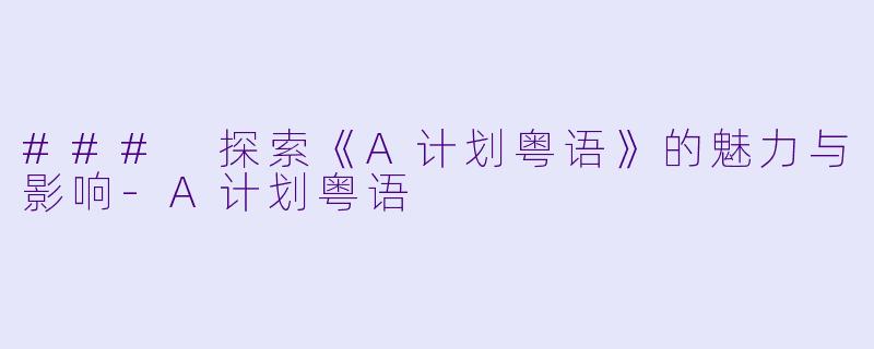 ### 探索《A计划粤语》的魅力与影响-A计划粤语