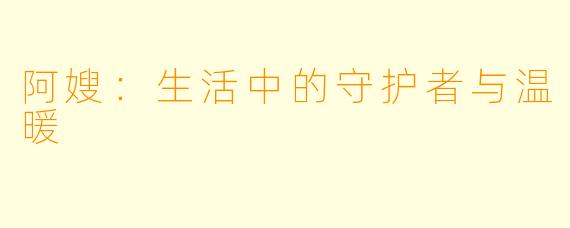 阿嫂：生活中的守护者与温暖