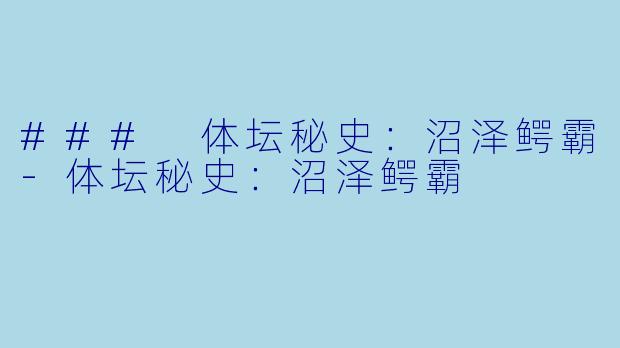 ### 体坛秘史：沼泽鳄霸-体坛秘史：沼泽鳄霸