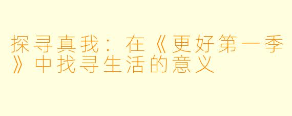 探寻真我:在《更好第一季》中找寻生活的意义
