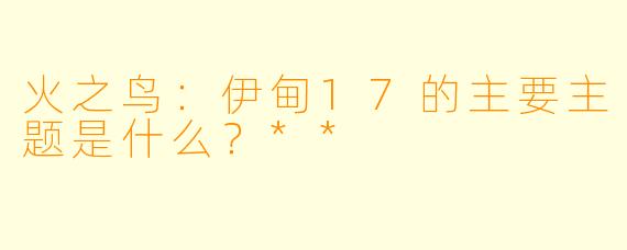 火之鸟:伊甸17的主要主题是什么?**