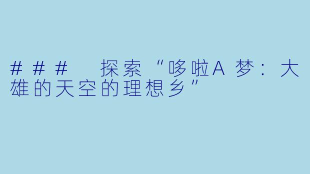 ### 探索“哆啦A梦:大雄的天空的理想乡”