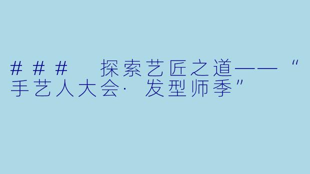 ### 探索艺匠之道——“手艺人大会·发型师季”