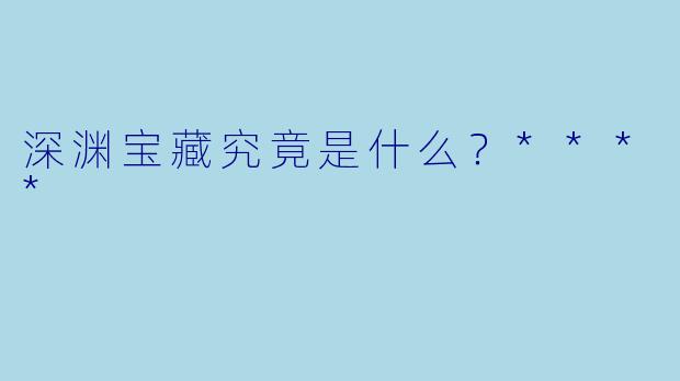 深渊宝藏究竟是什么？****