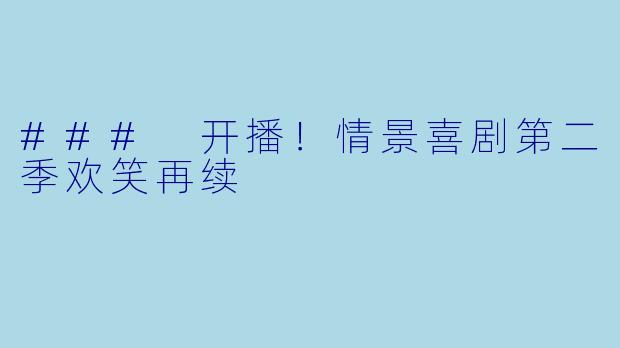 ### 开播！情景喜剧第二季欢笑再续