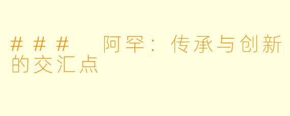 ### 阿罕：传承与创新的交汇点