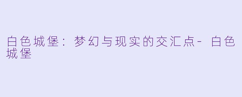 白色城堡：梦幻与现实的交汇点-白色城堡