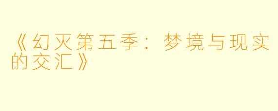《幻灭第五季:梦境与现实的交汇》
