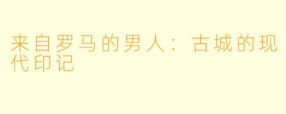 来自罗马的男人：古城的现代印记
