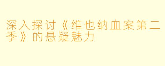 深入探讨《维也纳血案第二季》的悬疑魅力