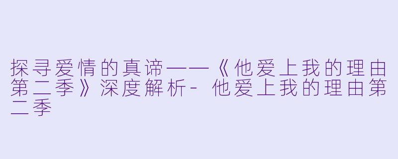 探寻爱情的真谛——《他爱上我的理由第二季》深度解析-他爱上我的理由第二季