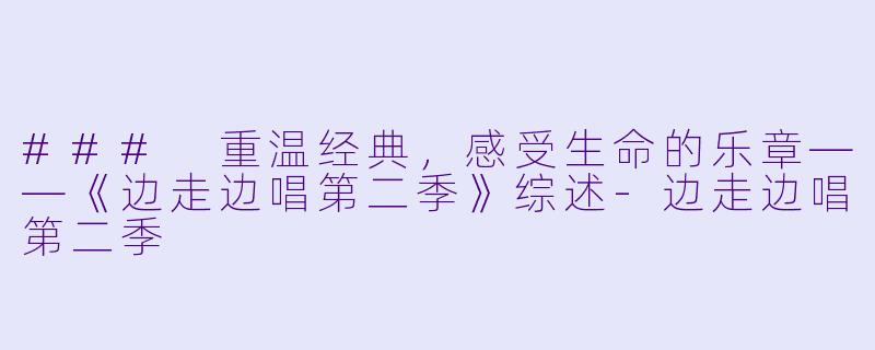 ### 重温经典,感受生命的乐章——《边走边唱第二季》综述-边走边唱第二季