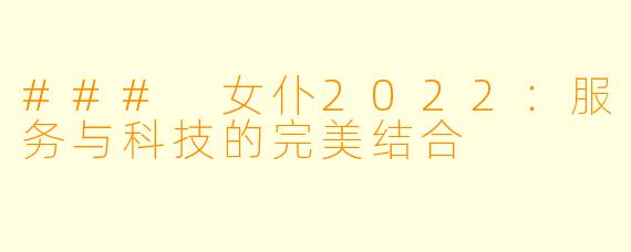 ### 女仆2022:服务与科技的完美结合