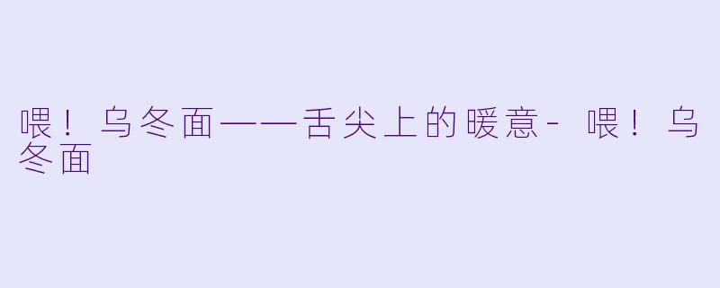 喂！乌冬面——舌尖上的暖意-喂！乌冬面