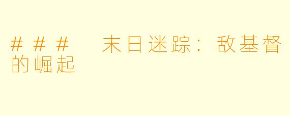 ### 末日迷踪：敌基督的崛起