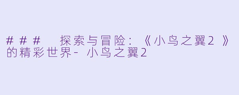 ### 探索与冒险：《小鸟之翼2》的精彩世界-小鸟之翼2