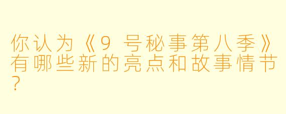你认为《9号秘事第八季》有哪些新的亮点和故事情节？