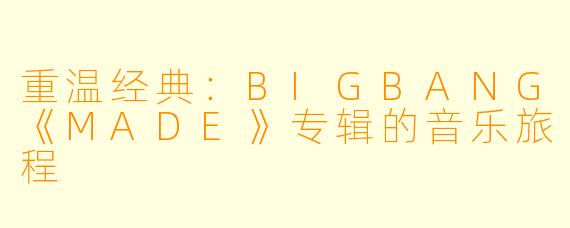 重温经典：BIGBANG《MADE》专辑的音乐旅程