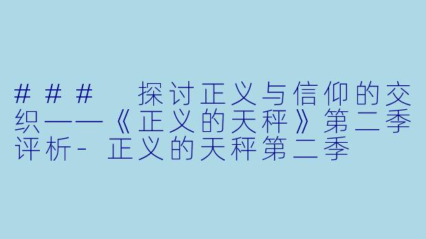 ### 探讨正义与信仰的交织——《正义的天秤》第二季评析-正义的天秤第二季