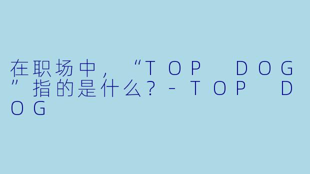 在职场中，“TOP DOG”指的是什么？