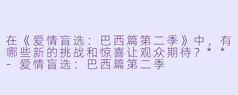 在《爱情盲选：巴西篇第二季》中，有哪些新的挑战和惊喜让观众期待？**-爱情盲选：巴西篇第二季