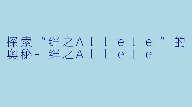 探索“绊之Allele”的奥秘-绊之Allele