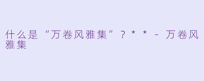 什么是“万卷风雅集”？**