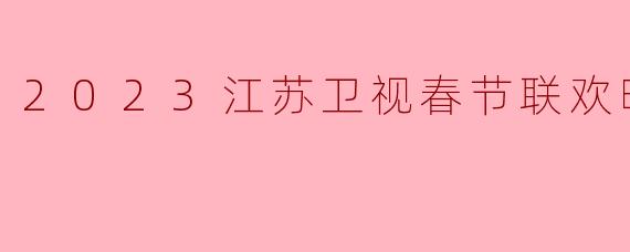 2023江苏卫视春节联欢晚会
