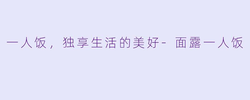 一人饭，独享生活的美好-面露一人饭