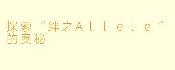 探索“绊之Allele”的奥秘