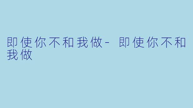 即使你不和我做-即使你不和我做