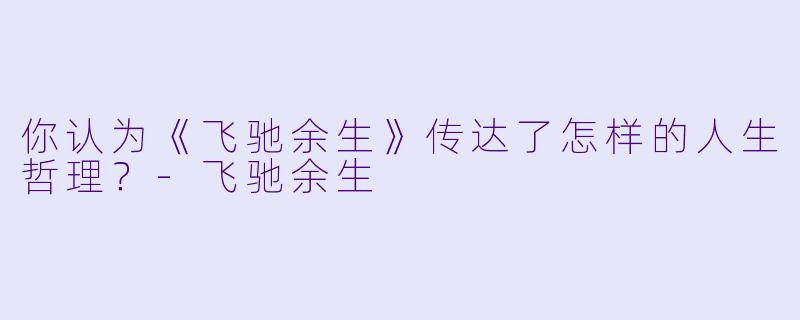 你认为《飞驰余生》传达了怎样的人生哲理？