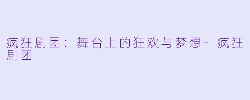疯狂剧团：舞台上的狂欢与梦想-疯狂剧团