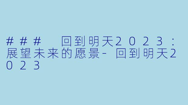 ### 回到明天2023：展望未来的愿景-回到明天2023