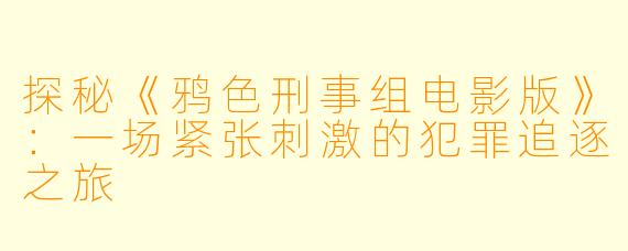 探秘《鸦色刑事组电影版》：一场紧张刺激的犯罪追逐之旅