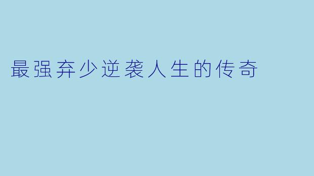 最强弃少逆袭人生的传奇