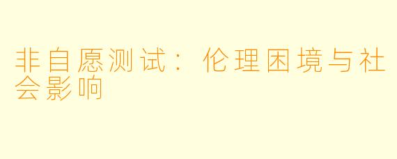 非自愿测试:伦理困境与社会影响