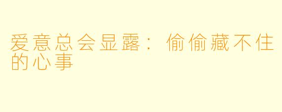 爱意总会显露:偷偷藏不住的心事