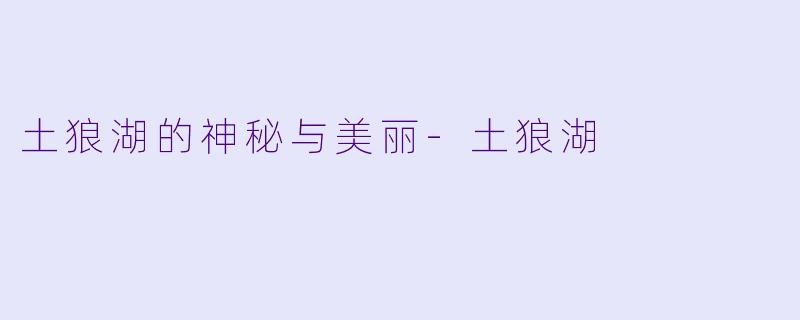 土狼湖的神秘与美丽-土狼湖