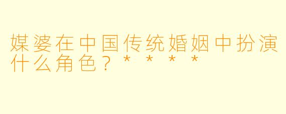 媒婆在中国传统婚姻中扮演什么角色？****