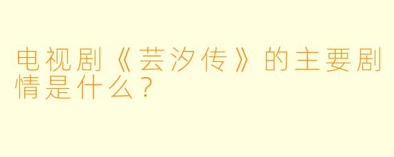 电视剧《芸汐传》的主要剧情是什么？