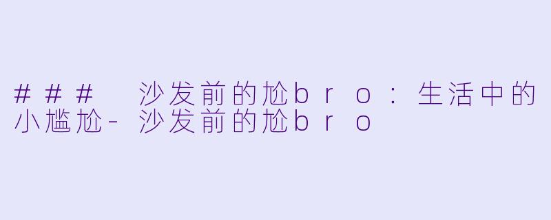 ### 沙发前的尬bro:生活中的小尴尬