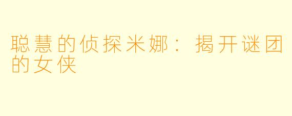 聪慧的侦探米娜：揭开谜团的女侠