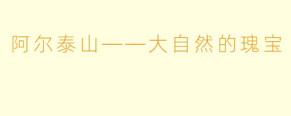 阿尔泰山——大自然的瑰宝