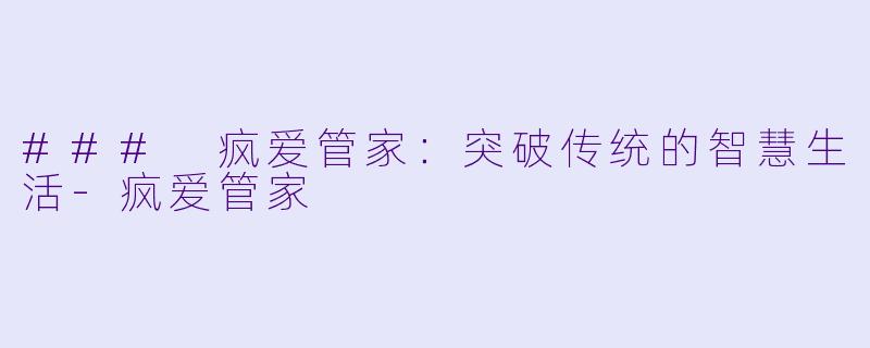 ### 疯爱管家:突破传统的智慧生活-疯爱管家