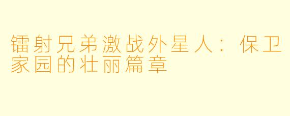 镭射兄弟激战外星人:保卫家园的壮丽篇章